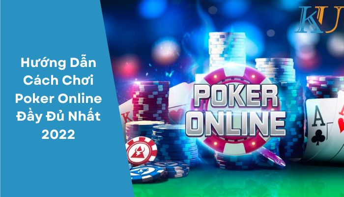 Hướng Dẫn Cách Chơi Poker Online Đầy Đủ Nhất 2022