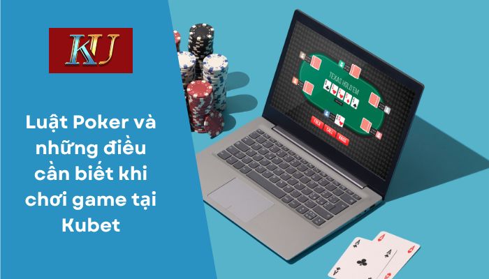 Luật Poker và những điều cần biết khi chơi game tại Kubet